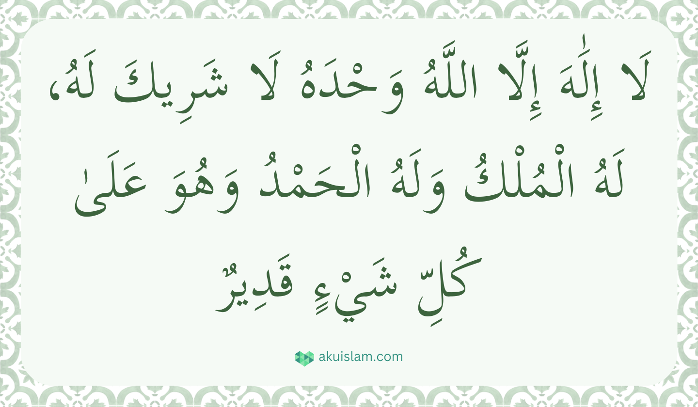 Al Mathurat Laa IlaHa illallahu Wahdahu Laa SyariKalah, Lahul Mulku Walahul Hamdu Wahuwa ‘Ala Kulli Syai’in Qodir