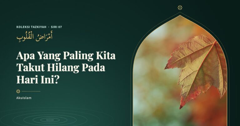 Koleksi Tazkiyah Siri 07: Apa Yang Paling Kita Takut Hilang Pada Hari Ini?